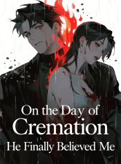 On the Day of Cremation, He Finally Believed Me